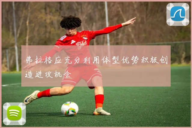 弗拉格应充分利用体型优势积极创造进攻机会