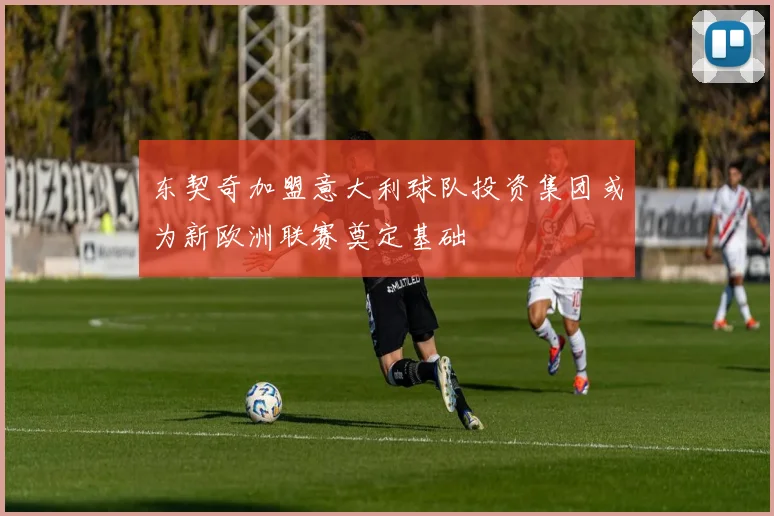 东契奇加盟意大利球队投资集团或为新欧洲联赛奠定基础