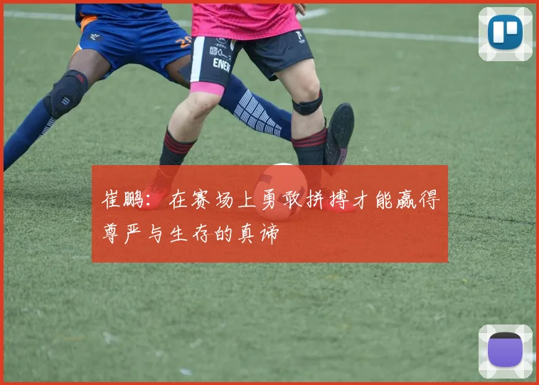 崔鹏：在赛场上勇敢拼搏才能赢得尊严与生存的真谛
