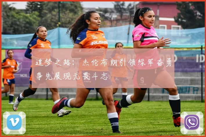 追梦之路：杰伦布朗引领绿军奋勇争先展现无畏斗志