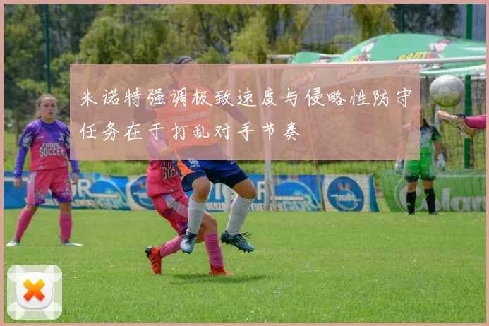 米诺特强调极致速度与侵略性防守任务在于打乱对手节奏