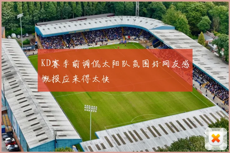 KD赛季前调侃太阳队氛围好网友感慨报应来得太快