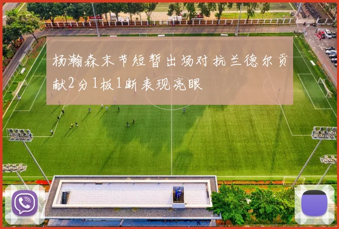 杨瀚森末节短暂出场对抗兰德尔贡献2分1板1断表现亮眼