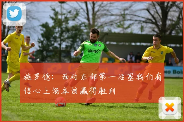 施罗德：面对东部第一活塞我们有信心上场本该赢得胜利