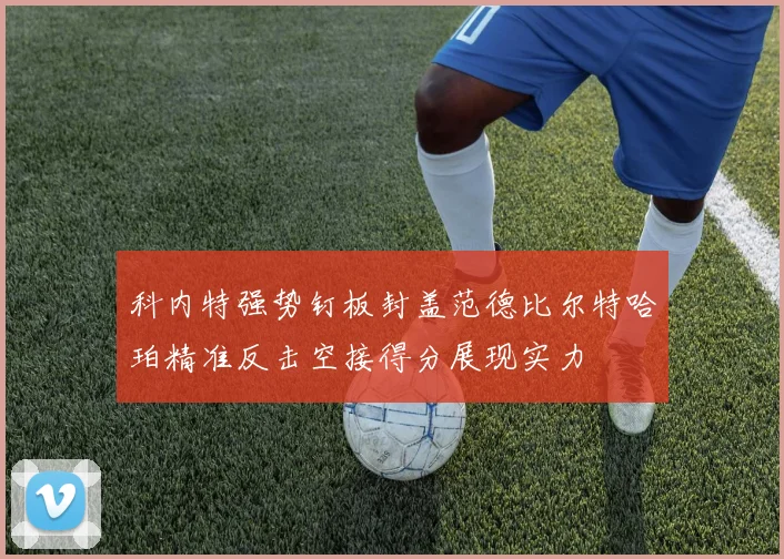 科内特强势钉板封盖范德比尔特哈珀精准反击空接得分展现实力