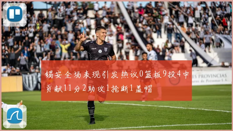 锡安全场表现引发热议0篮板9投4中贡献11分2助攻1抢断1盖帽