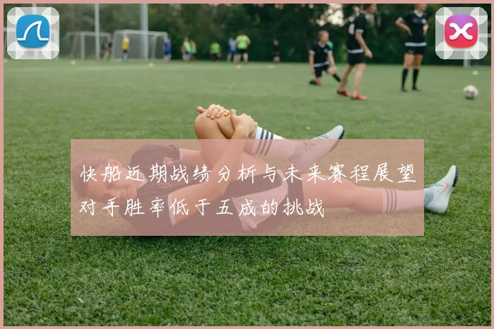 快船近期战绩分析与未来赛程展望对手胜率低于五成的挑战