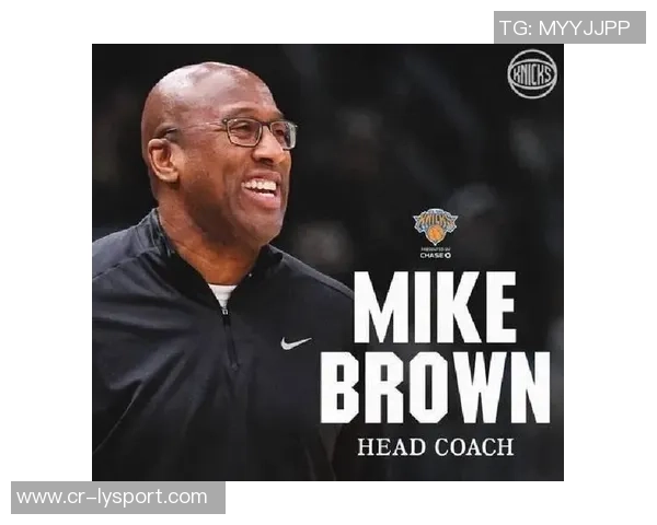 布朗执掌尼克斯后球队蜕变与锡伯杜时代的鲜明对比分析